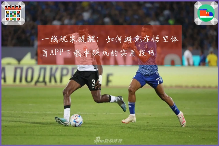 一线玩家提醒:如何避免在悟空体育APP下载中踩坑的实用技巧
