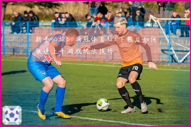 新手必读：满冠体育APP下载后如何快速上手游戏玩法技巧
