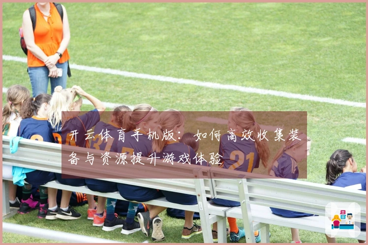 开云体育手机版：如何高效收集装备与资源提升游戏体验
