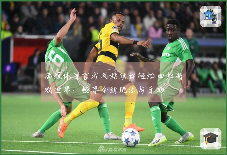 满冠体育官方网站助你轻松回归游戏世界，畅享全新玩法与乐趣