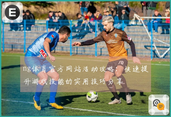 ng体育官方网站活动攻略:快速提升游戏技能的实用技巧分享