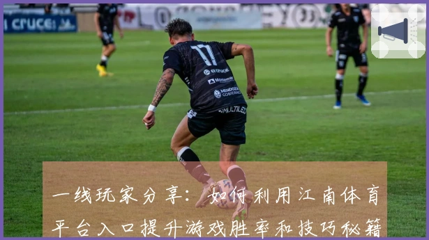 一线玩家分享：如何利用江南体育平台入口提升游戏胜率和技巧秘籍