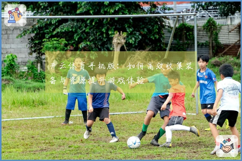 开云体育手机版：如何高效收集装备与资源提升游戏体验