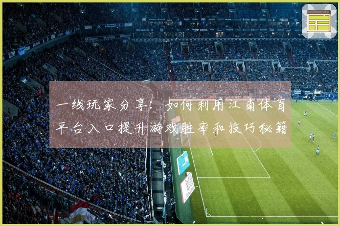 一线玩家分享：如何利用江南体育平台入口提升游戏胜率和技巧秘籍