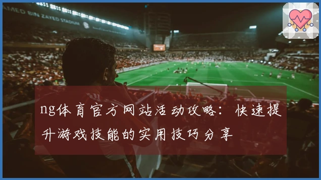 ng体育官方网站活动攻略：快速提升游戏技能的实用技巧分享