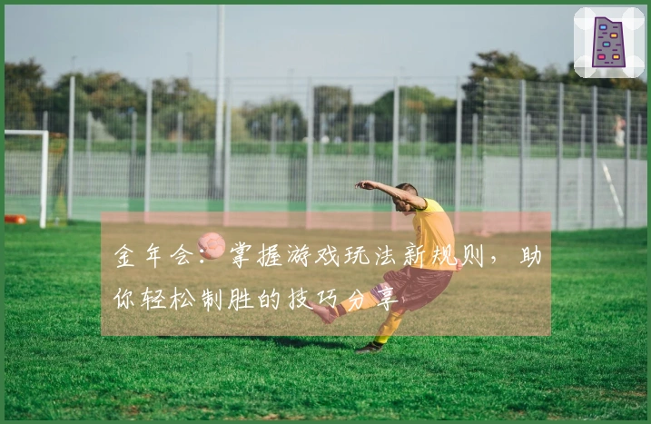 金年会：掌握游戏玩法新规则，助你轻松制胜的技巧分享
