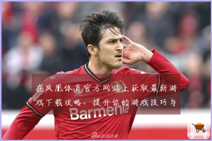 在凤凰体育官方网站上获取最新游戏下载攻略,提升你的游戏技巧与体验